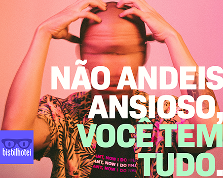 Não andeis ansioso, você tem tudo.